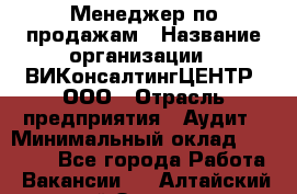 Менеджер по продажам › Название организации ­ ВИКонсалтингЦЕНТР, ООО › Отрасль предприятия ­ Аудит › Минимальный оклад ­ 60 000 - Все города Работа » Вакансии   . Алтайский край,Заринск г.